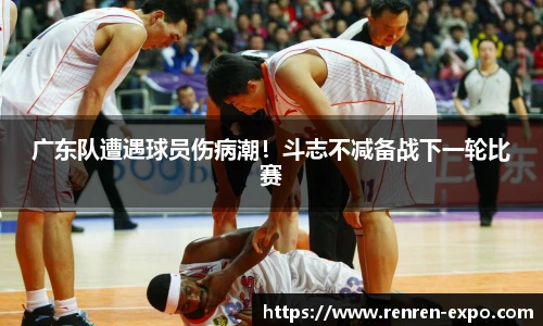 广东队遭遇球员伤病潮！斗志不减备战下一轮比赛