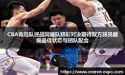 CBA青岛队迎战同曦队精彩对决期待双方球员展现最佳状态与团队配合