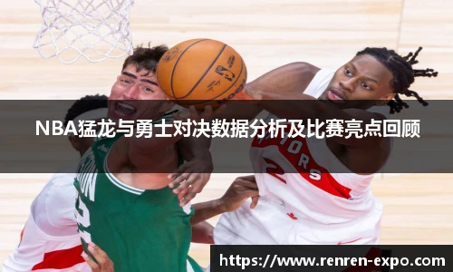 NBA猛龙与勇士对决数据分析及比赛亮点回顾