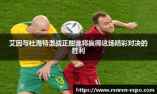 艾因与杜海特激战正酣谁将赢得这场精彩对决的胜利