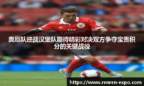 奥厄队迎战汉堡队期待精彩对决双方争夺宝贵积分的关键战役