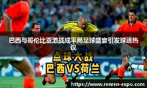 巴西与哥伦比亚激战成平局足球盛宴引发球迷热议