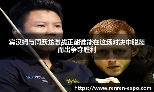 宾汉姆与周跃龙激战正酣谁能在这场对决中脱颖而出争夺胜利